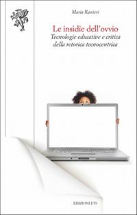 Le insidie dell'ovvio. Tecnologie educative e critica della retorica tecnocentrica - Maria Ranieri - Libro Edizioni ETS 2011, Scienze dell'educazione | Libraccio.it