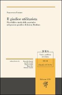 Il giudice utilitarista. Flessibilità e tutela delle aspettative nel pensiero giuridico di Jeremy Bentham - Francesco Ferraro - Libro Edizioni ETS 2011, Jura. Temi e problemi del diritto | Libraccio.it