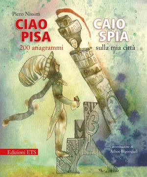 Ciao Pisa. Caio spia. 200 anagrammi sulla mia città - Piero Nissim - Libro Edizioni ETS 2010 | Libraccio.it