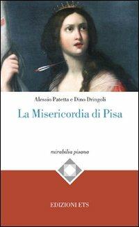 La misericordia di Pisa - Alessio Patetta, Dino Dringoli - Libro Edizioni ETS 2011, Mirabilia pisana | Libraccio.it
