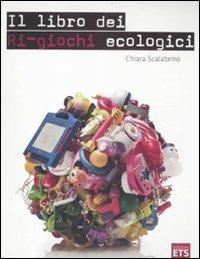 Il libro dei ri-giochi ecologici - Chiara Scalabrino - Libro Edizioni ETS 2011 | Libraccio.it