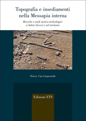 Topografia e insediamenti nella Messapia interna. Ricerche e studi storico-archeologici a Soleto (Lecce) e nel territorio - Thierry Van Compernolle - Libro Edizioni ETS 2012, Agri e chorai tra Magna Grecia e Etruria | Libraccio.it