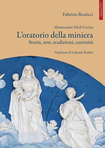 Montecatini Val di Cecina. L'oratorio della miniera. Storia, arte, tradizioni, curiosità - Fabrizio Rosticci - Libro Edizioni ETS 2011 | Libraccio.it