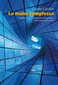 La mano complessa. Condivisione e collaborazione per la gestione dello sviluppo dei territori - Claudio Cipollini - Libro Edizioni ETS 2011 | Libraccio.it