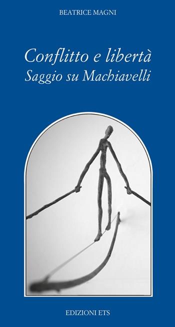 Conflitto è libertà. Saggio su Machiavelli - Beatrice Magni - Libro Edizioni ETS 2012, Filosofia | Libraccio.it