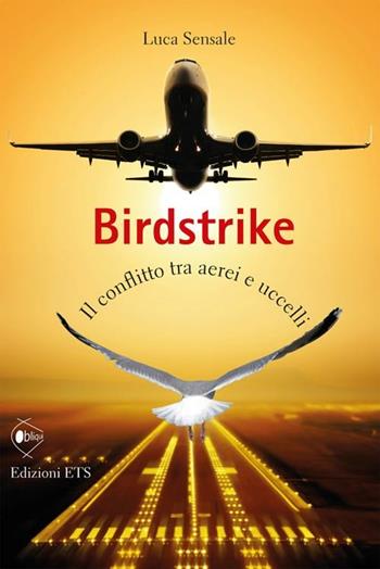 Birdstrike. Il conflitto tra aerei e uccelli - Luca Sensale - Libro Edizioni ETS 2012, Obliqui | Libraccio.it