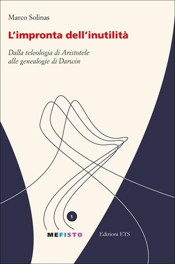 L'impronta dell'inutilità. Dalla teleologia di Aristotele alle genealogie di Darwin - Marco Solinas - Libro Edizioni ETS 2012, Mefisto | Libraccio.it