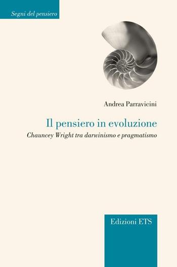 Il pensiero in evoluzione. Chauncey Wright tra darwinismo e pragmatismo - Andrea Parravicini - Libro Edizioni ETS 2012, Segni del pensiero | Libraccio.it