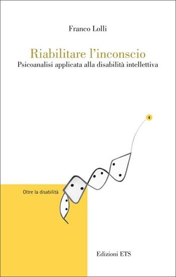 Riabilitare l'inconscio. Psicoanalisi applicata alla disabilità intellettiva - Franco Lolli - Libro Edizioni ETS 2012, Oltre la disabilità | Libraccio.it