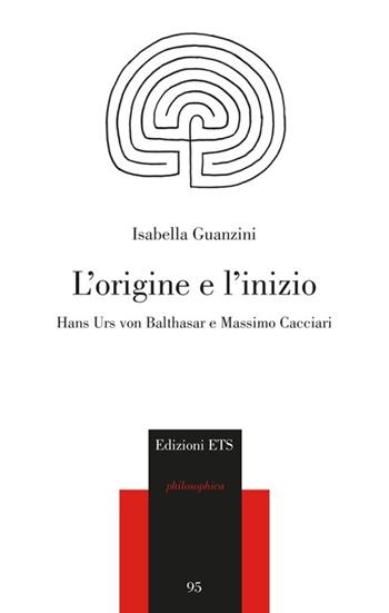 L'origine e l'inizio. Hans Urs von Balthasar e Massimo Cacciari - Isabella Guanzini - Libro Edizioni ETS 2012, Philosophica | Libraccio.it