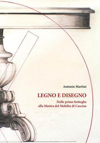 Legno e disegno. Dalle prime botteghe alla mostra del mobilio in cascina - Antonio Martini - Libro Edizioni ETS 2012 | Libraccio.it