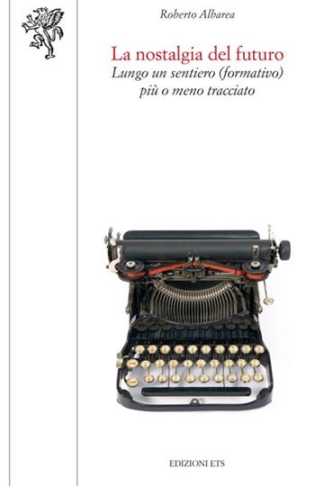 La nostalgia del futuro. Lungo un sentiero (formativo) più o meno tracciato - Roberto Albarea - Libro Edizioni ETS 2012, Scienze dell'educazione | Libraccio.it