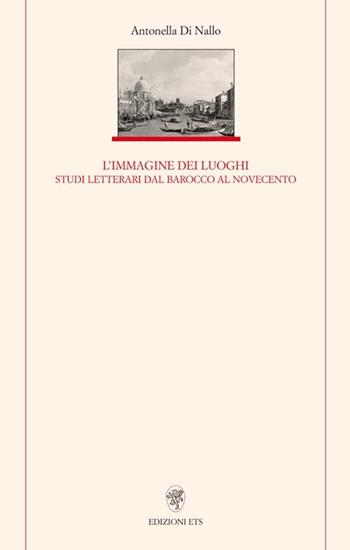 Immagine dei luoghi. Studi letterari dal barocco al Novecento - Antonella Di Nallo - Libro Edizioni ETS 2012, Letteratura italiana | Libraccio.it