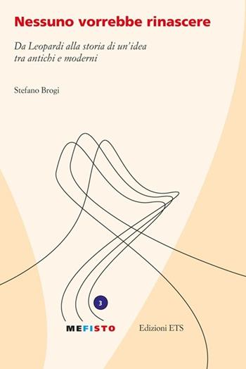 Nessuno vorrebbe rinascere. Da Leopardi alla storia di un'idea tra antichi e moderni - Stefano Brogi - Libro Edizioni ETS 2012, Mefisto | Libraccio.it