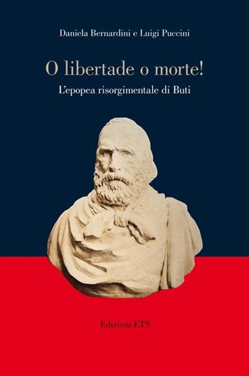 «O libertade o morte!» L'epopea risorgimentale di Buti - Daniela Bernardini, Luigi Puccini - Libro Edizioni ETS 2012 | Libraccio.it