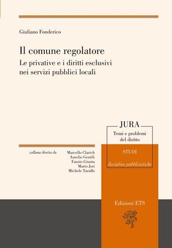Il comune regolatore. Le privative e i diritti esclusivi nei servizi pubblici locali - Giuliano Fonderico - Libro Edizioni ETS 2012, Jura. Temi e problemi del diritto | Libraccio.it