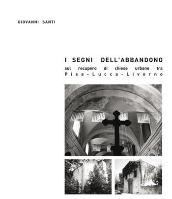 I segni dell'abbandono. Sul recupero di chiese urbane tra Pisa-Lucca-Livorno - Giovanni Santi - Libro Edizioni ETS 2012 | Libraccio.it