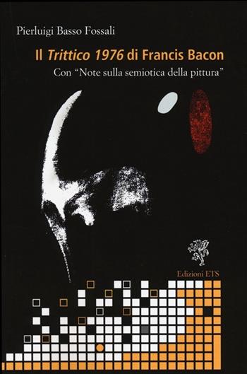 Il «trittico 1976» di Francis Bacon. Con «Note sulla semiotica della pittura» - Pierluigi Basso Fossali - Libro Edizioni ETS 2013, Teorie resistenti | Libraccio.it