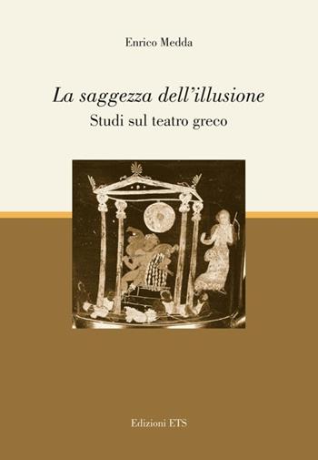 La saggezza dell'illusione. Studi sul teatro greco - Enrico Medda - Libro Edizioni ETS 2013 | Libraccio.it