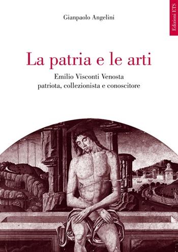 La patria e le arti. Emilio Visconti Venosta patriota, collezionista e conoscitore - Gianpaolo Angelini - Libro Edizioni ETS 2013 | Libraccio.it