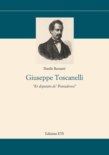 Giuseppe Toscanelli. Er deputato de' pontaderesi - Danilo Barsanti - Libro Edizioni ETS 2013, Storia e politica | Libraccio.it