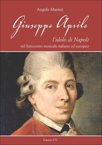 Giuseppe Aprile. L'idolo di Napoli nel Settecento musicale italiano edeuropeo - Angelo Marinò - Libro Edizioni ETS 2013 | Libraccio.it