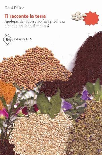 Ti racconto la terra. Apologia del buon cibo fra agricoltura e buone pratiche alimentari - Giusi D'Urso - Libro Edizioni ETS 2013, Obliqui | Libraccio.it