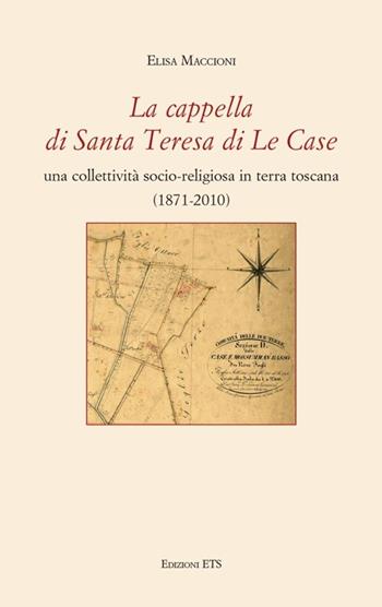 La cappella di Santa Teresa di Le Case. Una collettività socio-religiosa in terra toscana (1871-2010) - Elisa Maccioni - Libro Edizioni ETS 2020, Quaderni della Bibliot. capit. di Pescia | Libraccio.it