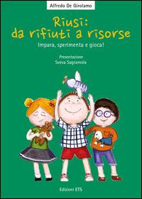Riusi: da rifiuti a risorse. Impara, sperimenta e gioca! - Alfredo De Girolamo, Claudia Fachinetti - Libro Edizioni ETS 2014 | Libraccio.it