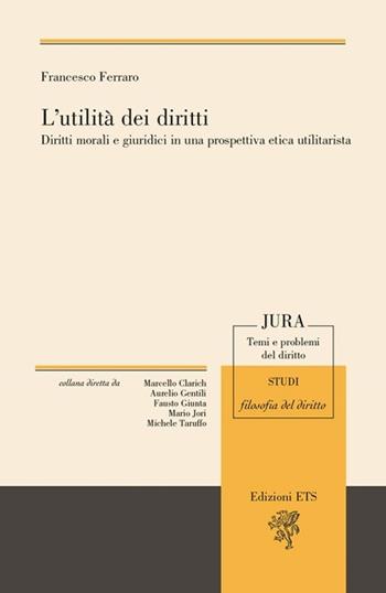 L'utilità dei diritti. Diritti morali e giuruduci in una prospettiva etica utilitarista - Francesco Ferraro - Libro Edizioni ETS 2013, Jura. Temi e problemi del diritto | Libraccio.it
