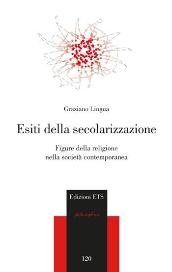 Esiti della secolarizzazione. Figure della religione nella società contemporanea - Graziano Lingua - Libro Edizioni ETS 2013, Parva Philosophica | Libraccio.it