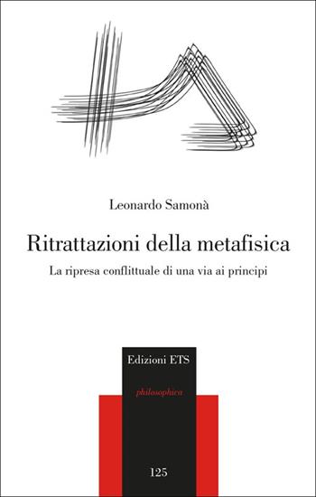 Ritrattazioni della metafisica. La ripresa conflittuale di una via ai principi - Leonardo Samonà - Libro Edizioni ETS 2014, Philosophica | Libraccio.it