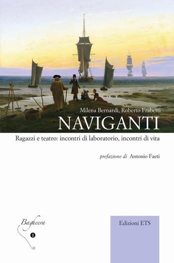 Naviganti. Ragazzi e teatro: incontri di laboratorio, incontri di vita - Milena Bernardi, Roberto Frabetti - Libro Edizioni ETS 2013, Bagheera | Libraccio.it