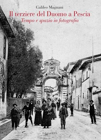 Il terziere del duomo di Pescia. Tempo e spazio in fotografia. Ediz. illustrata - Galileo Magnani - Libro Edizioni ETS 2013 | Libraccio.it