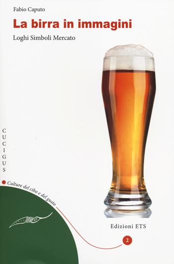 La birra in immagini. Loghi, simboli, mercato - Fabio Caputo - Libro Edizioni ETS 2014, Culture del cibo e del gusto | Libraccio.it