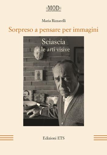 Sorpreso a pensare per immagini. Sciascia e le arti visive - Maria Rizzarelli - Libro Edizioni ETS 2013, Mod | Libraccio.it