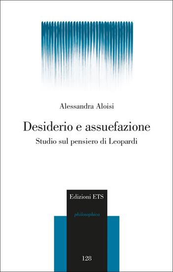 Desiderio e assuefazione. Studio sul pensiero di Leopardi - Alessandra Aloisi - Libro Edizioni ETS 2014, Philosophica | Libraccio.it