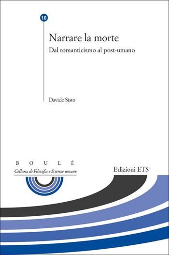 Narrare la morte. Dal romanticismo al post-umano - Davide Sisto - Libro Edizioni ETS 2013, Boulè. Collana filosofia e scienze umane | Libraccio.it