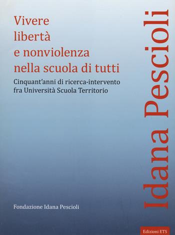 Vivere libertà e nonviolenza nella scuola di tutti. Cinquant'anni di ricerca-intervento fra università scuola territorio - Idana Pescioli - Libro Edizioni ETS 2014 | Libraccio.it