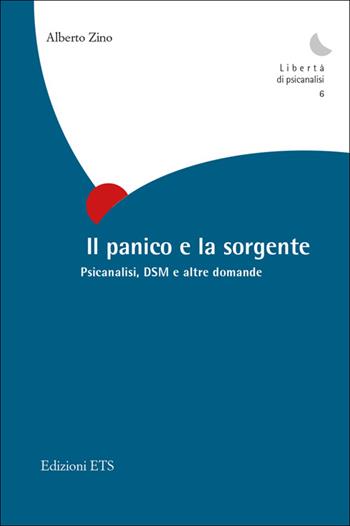 Il panico e la sorgente. Psicanalisi, dsm e altre domande - Alberto Zino - Libro Edizioni ETS 2014, Libertà di psicanalisi | Libraccio.it