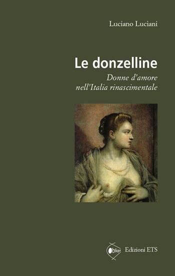 Le donzelline. Donne d'amore nell'Italia rinascimentale - Luciano Luciani - Libro Edizioni ETS 2014, Obliqui | Libraccio.it