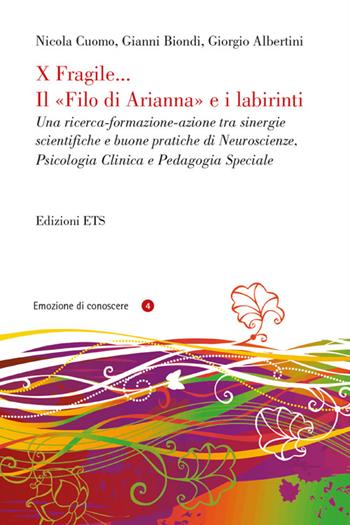 X fragile... il filo di Arianna e i labirinti. Una ricerca-formazione-azione tra sinergie scientifiche e buone pratiche di neuroscienze, psicologia clinica... - Nicola Cuomo, Gianni Biondi, Giorgio Albertini - Libro Edizioni ETS 2014, Emozione di conoscere | Libraccio.it