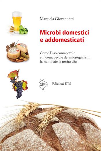 Microbi domestici e addomesticati. Come l'uso consapevole e inconsapevole dei microrganismi ha cambiato la nostra vita - Manuela Giovannetti - Libro Edizioni ETS 2014, Obliqui | Libraccio.it