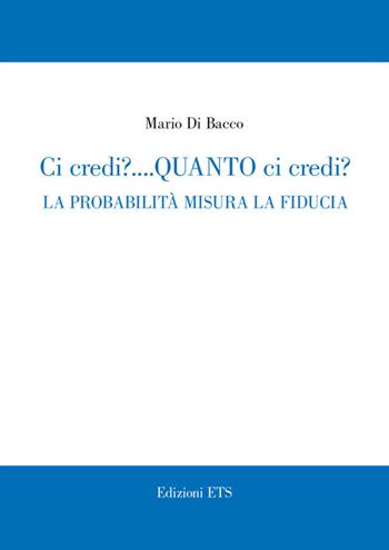 Ci credi? Quanto ci credi? La probabilità misura la fiducia - Mario Di Bacco - Libro Edizioni ETS 2014 | Libraccio.it