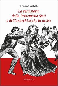 La vera storia della principessa Sissi e dell'anarchico che la uccise - Renzo Castelli - Libro Edizioni ETS 2014, Obliqui | Libraccio.it