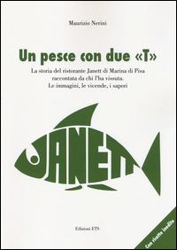 Un pesce con due «T». La storia del ristorante Janett di Marina di Pisa raccontata da chi l'ha vissuta. Le immagini, le vicende, i sapori - Maurizio Nerini - Libro Edizioni ETS 2014 | Libraccio.it