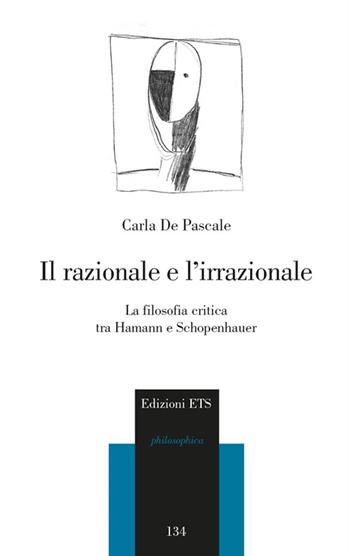 Il razionale e l'irrazionale. La filosofia critica tra Hamann e Schopenhauer - Carla De Pascale - Libro Edizioni ETS 2014, Philosophica | Libraccio.it