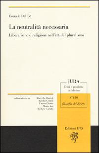 La neutralità necessaria. Liberalismo e religione nell'età del pluralismo - Corrado Del Bò - Libro Edizioni ETS 2014, Jura. Temi e problemi del diritto | Libraccio.it