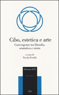 Cibo, estetica e arte. Convergenze tra filosofia, semiotica e storia  - Libro Edizioni ETS 2014, Philosophica | Libraccio.it