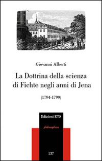 La dottrina della scienza di Fichte negli anni di Jena (1794-1799) - Giovanni Alberti - Libro Edizioni ETS 2014, Philosophica | Libraccio.it